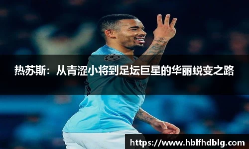 热苏斯:从青涩小将到足坛巨星的华丽蜕变之路
